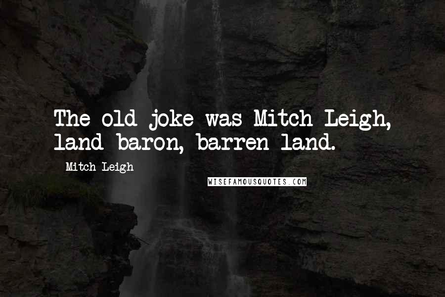 Mitch Leigh Quotes: The old joke was Mitch Leigh, land baron, barren land.