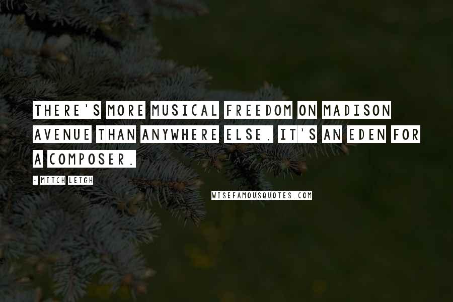 Mitch Leigh Quotes: There's more musical freedom on Madison Avenue than anywhere else. It's an Eden for a composer.