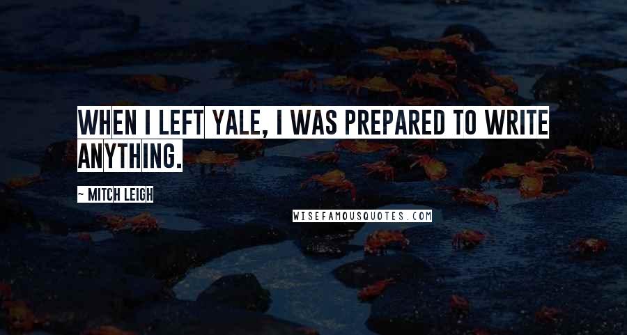 Mitch Leigh Quotes: When I left Yale, I was prepared to write anything.