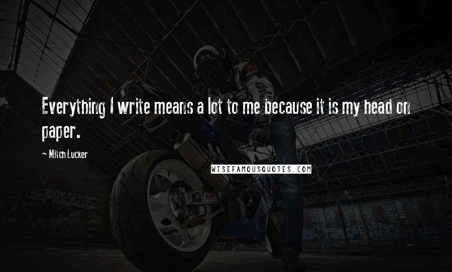 Mitch Lucker Quotes: Everything I write means a lot to me because it is my head on paper.