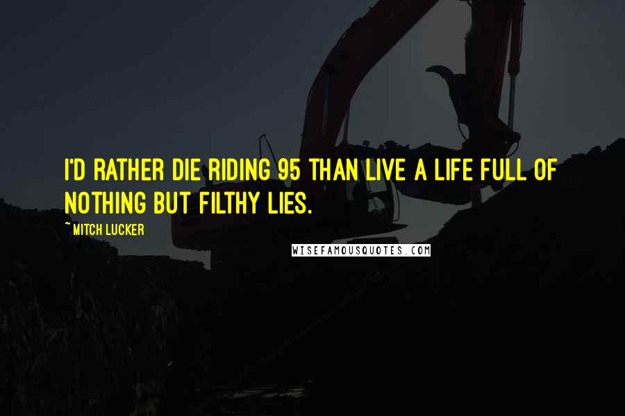 Mitch Lucker Quotes: I'd rather die riding 95 than live a life full of nothing but filthy lies.