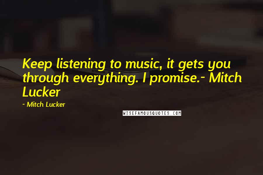 Mitch Lucker Quotes: Keep listening to music, it gets you through everything. I promise.- Mitch Lucker