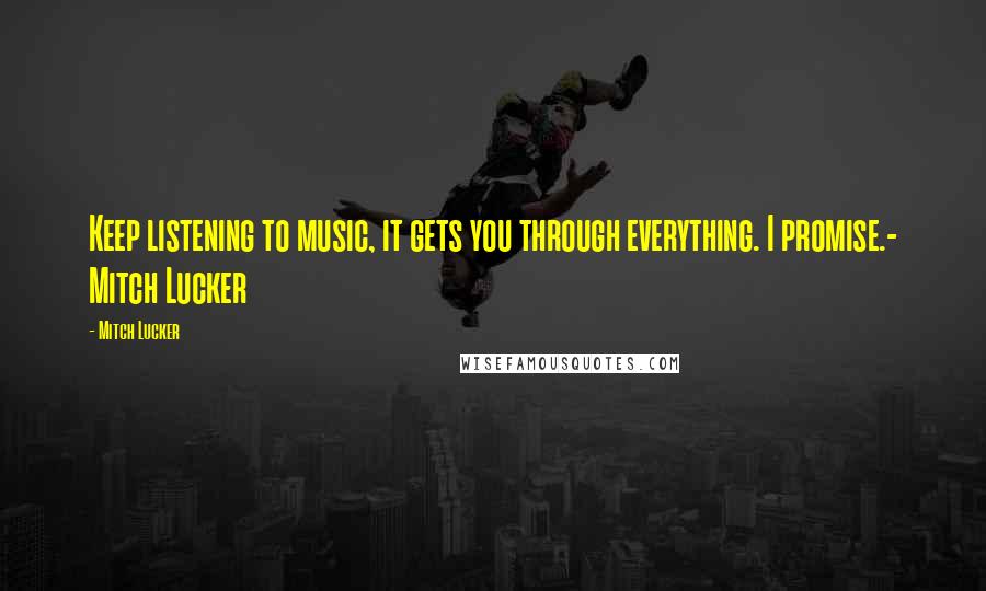 Mitch Lucker Quotes: Keep listening to music, it gets you through everything. I promise.- Mitch Lucker