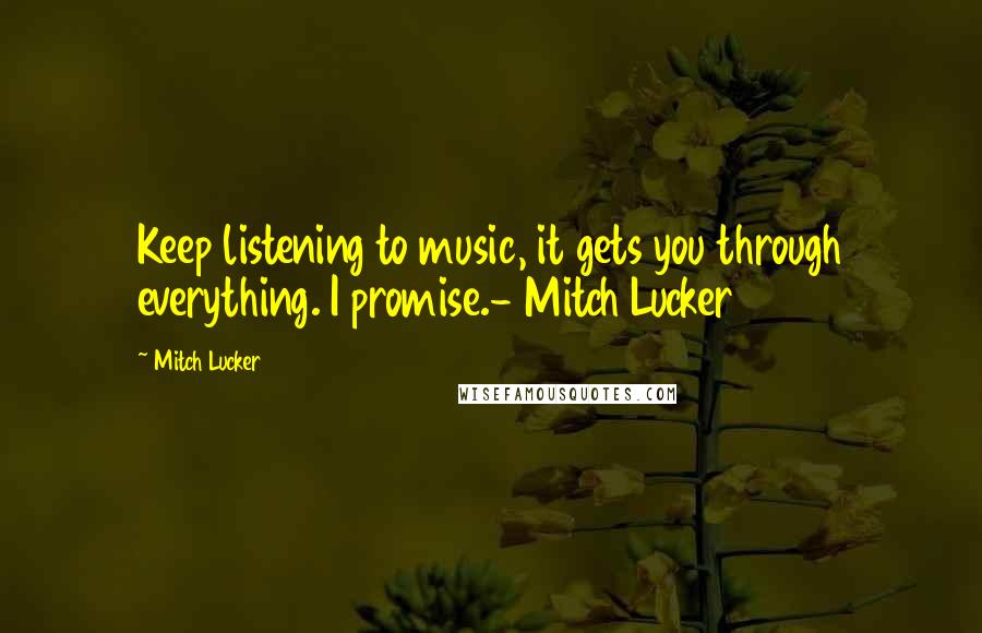 Mitch Lucker Quotes: Keep listening to music, it gets you through everything. I promise.- Mitch Lucker