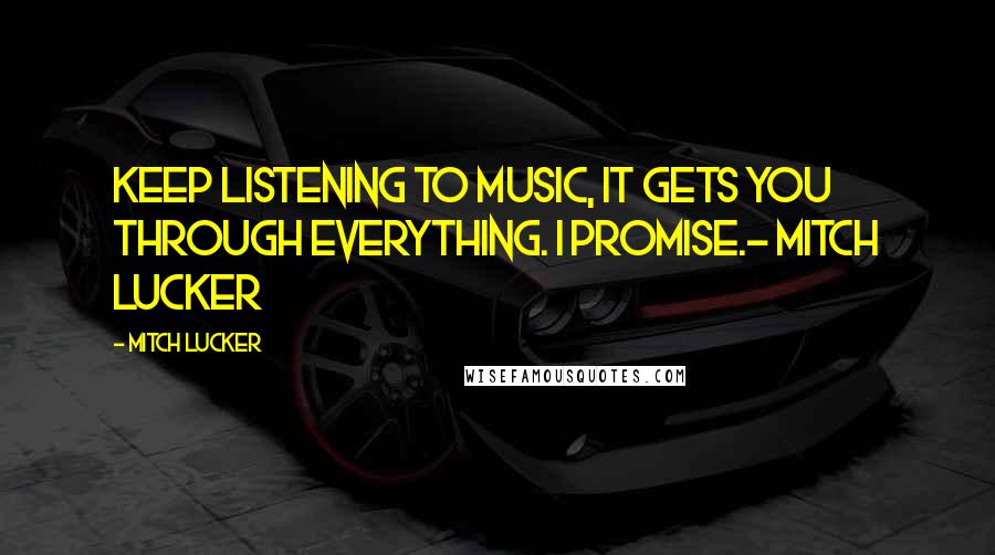 Mitch Lucker Quotes: Keep listening to music, it gets you through everything. I promise.- Mitch Lucker