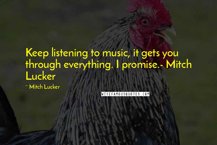 Mitch Lucker Quotes: Keep listening to music, it gets you through everything. I promise.- Mitch Lucker