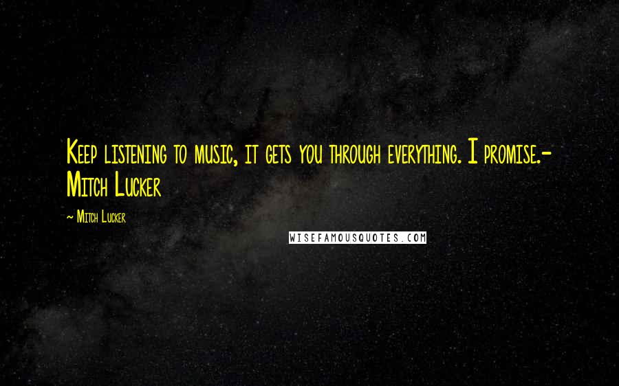 Mitch Lucker Quotes: Keep listening to music, it gets you through everything. I promise.- Mitch Lucker