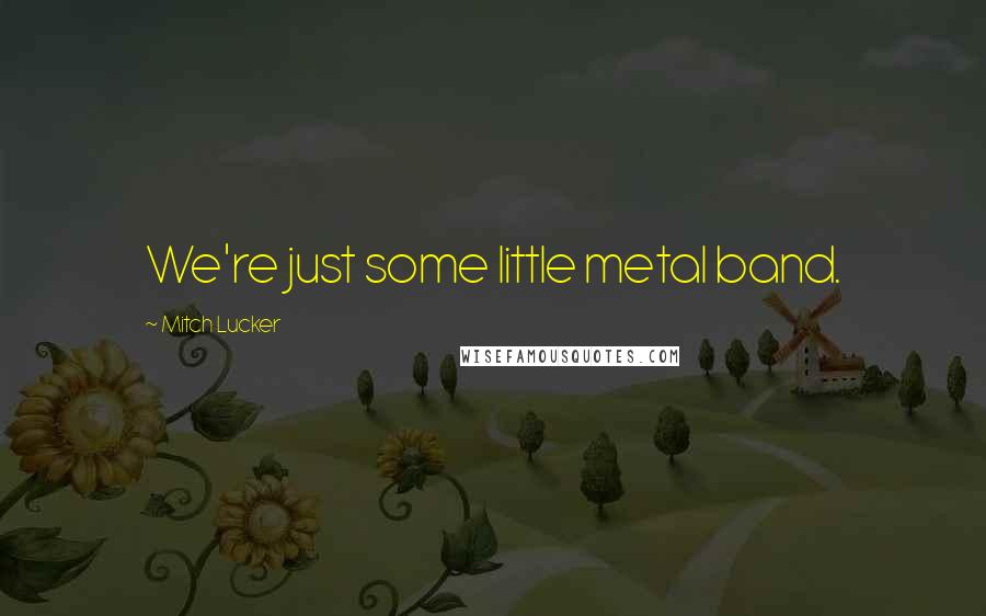 Mitch Lucker Quotes: We're just some little metal band.