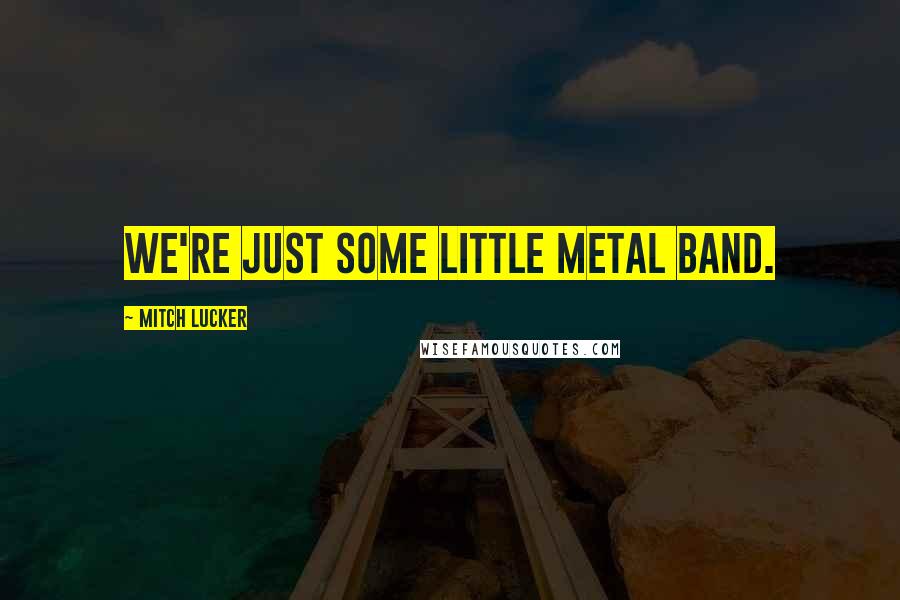 Mitch Lucker Quotes: We're just some little metal band.