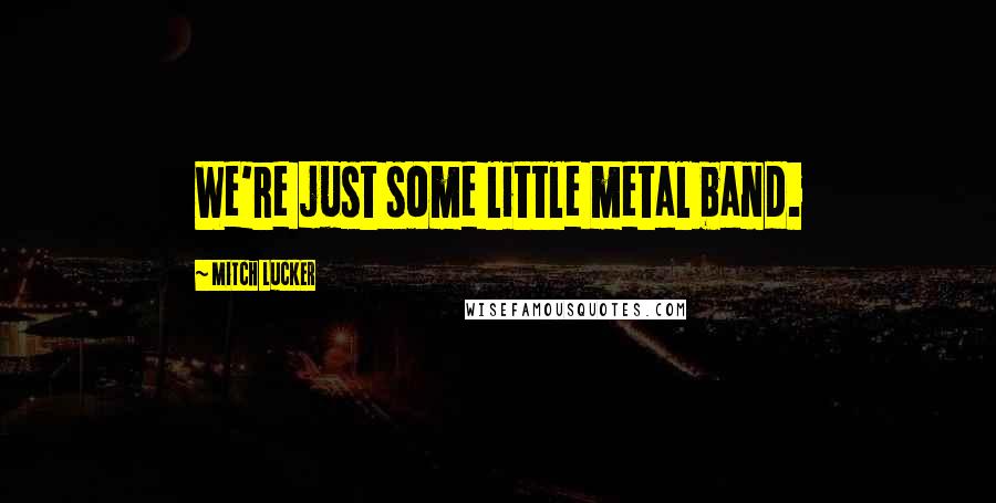 Mitch Lucker Quotes: We're just some little metal band.