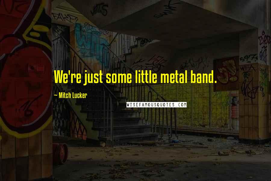 Mitch Lucker Quotes: We're just some little metal band.