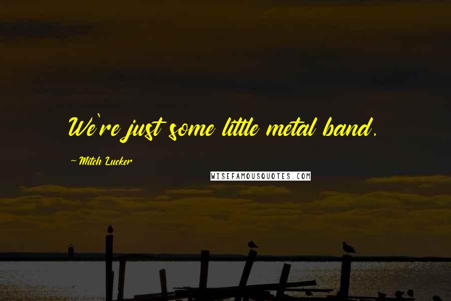 Mitch Lucker Quotes: We're just some little metal band.