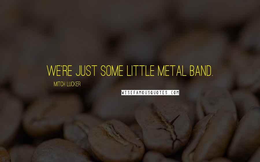 Mitch Lucker Quotes: We're just some little metal band.