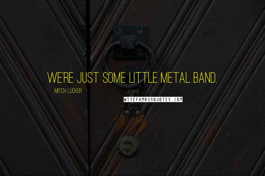 Mitch Lucker Quotes: We're just some little metal band.