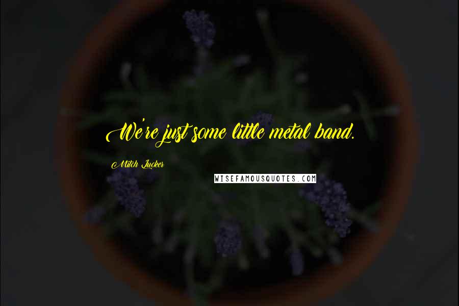 Mitch Lucker Quotes: We're just some little metal band.