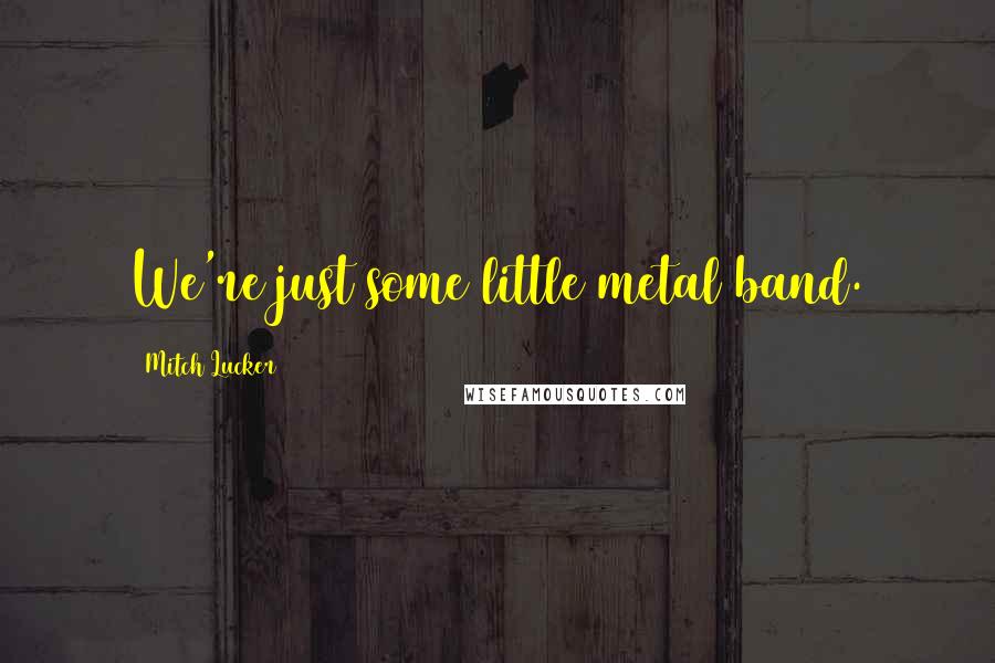 Mitch Lucker Quotes: We're just some little metal band.