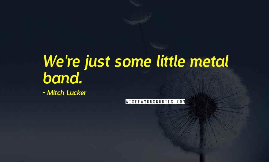 Mitch Lucker Quotes: We're just some little metal band.