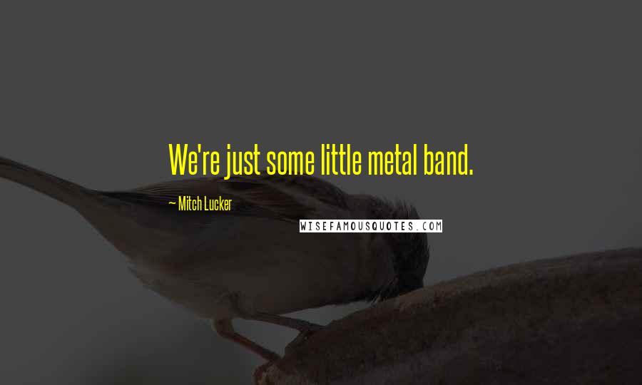 Mitch Lucker Quotes: We're just some little metal band.