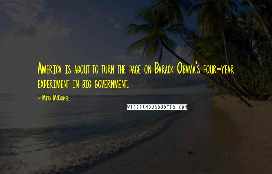 Mitch McConnell Quotes: America is about to turn the page on Barack Obama's four-year experiment in big government.