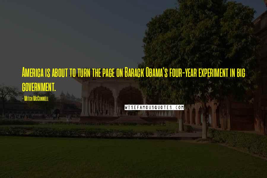 Mitch McConnell Quotes: America is about to turn the page on Barack Obama's four-year experiment in big government.