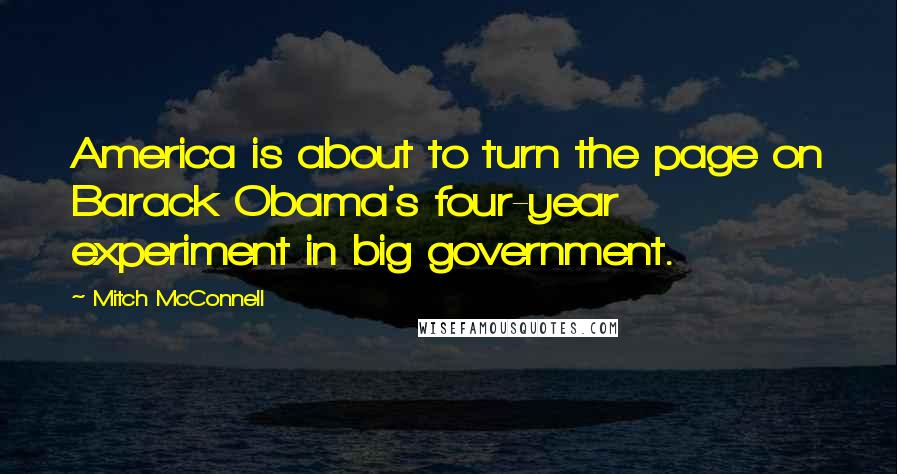 Mitch McConnell Quotes: America is about to turn the page on Barack Obama's four-year experiment in big government.