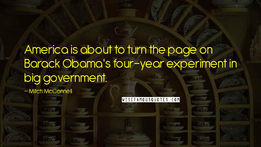 Mitch McConnell Quotes: America is about to turn the page on Barack Obama's four-year experiment in big government.