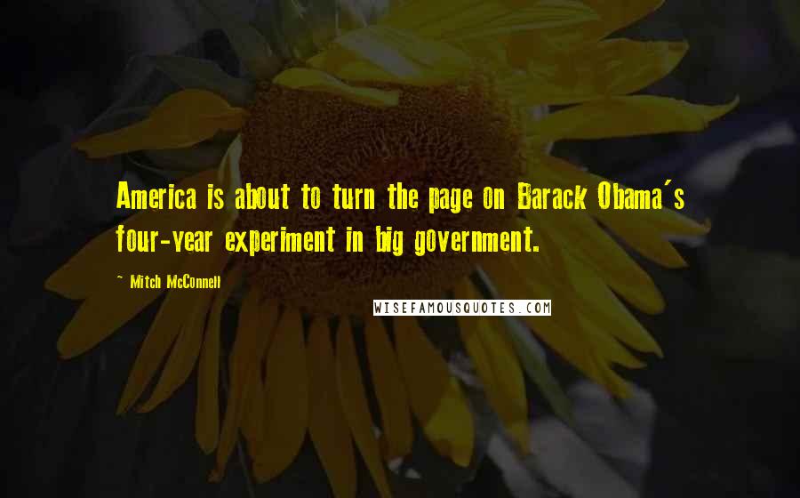 Mitch McConnell Quotes: America is about to turn the page on Barack Obama's four-year experiment in big government.