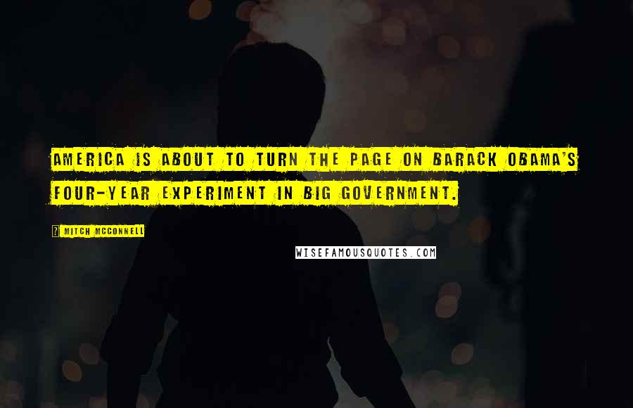 Mitch McConnell Quotes: America is about to turn the page on Barack Obama's four-year experiment in big government.