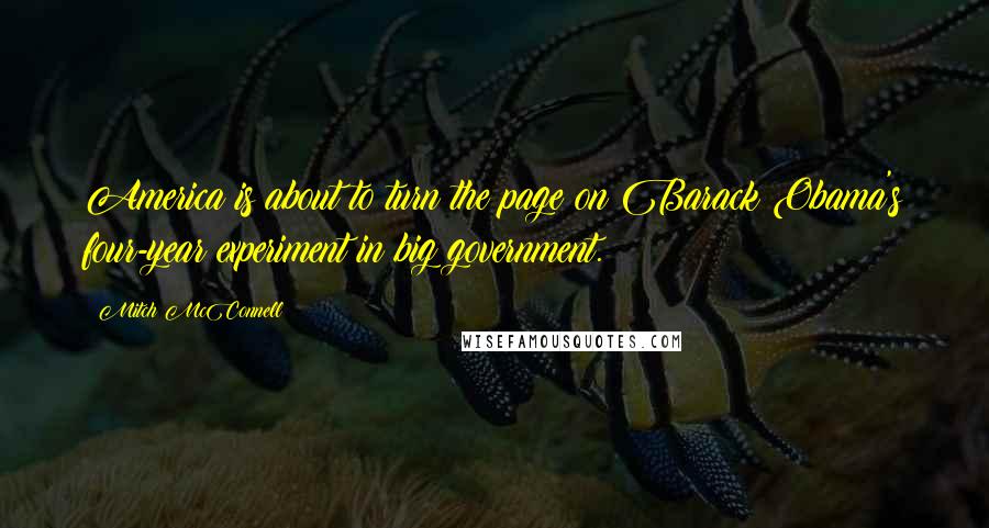 Mitch McConnell Quotes: America is about to turn the page on Barack Obama's four-year experiment in big government.