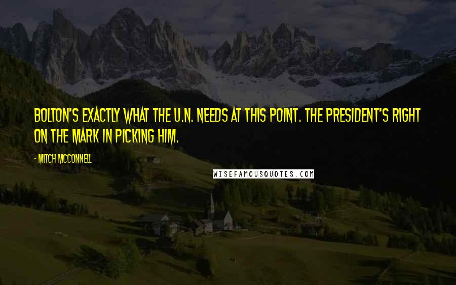 Mitch McConnell Quotes: Bolton's exactly what the U.N. needs at this point. The president's right on the mark in picking him.