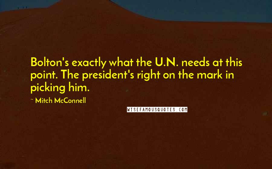 Mitch McConnell Quotes: Bolton's exactly what the U.N. needs at this point. The president's right on the mark in picking him.