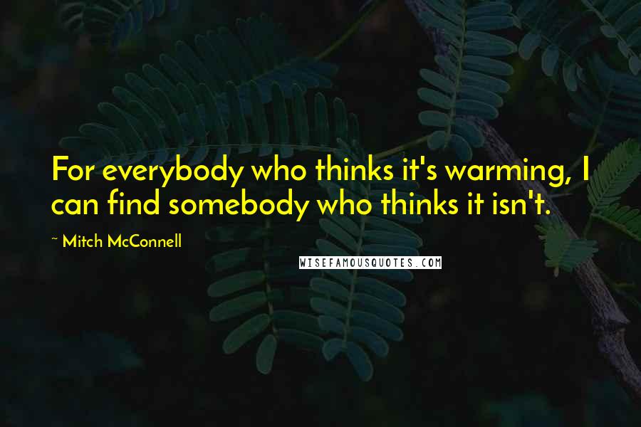 Mitch McConnell Quotes: For everybody who thinks it's warming, I can find somebody who thinks it isn't.