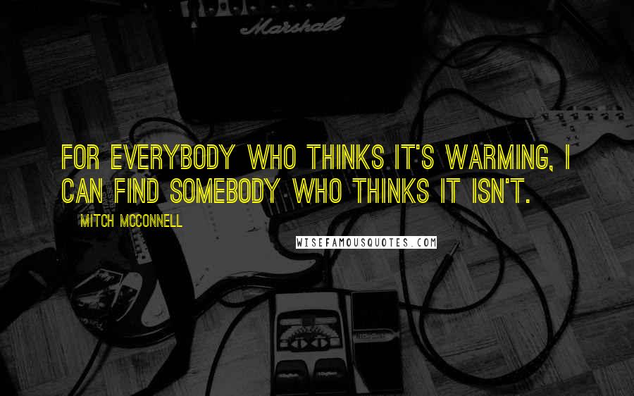 Mitch McConnell Quotes: For everybody who thinks it's warming, I can find somebody who thinks it isn't.