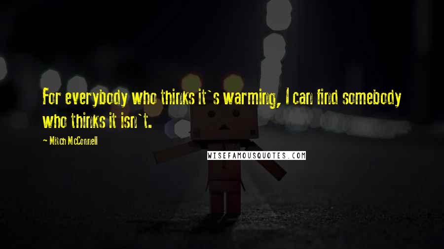 Mitch McConnell Quotes: For everybody who thinks it's warming, I can find somebody who thinks it isn't.