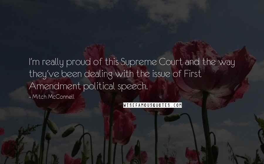Mitch McConnell Quotes: I'm really proud of this Supreme Court and the way they've been dealing with the issue of First Amendment political speech.