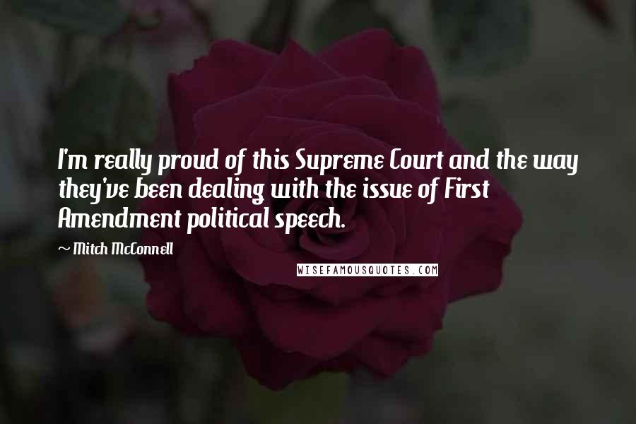 Mitch McConnell Quotes: I'm really proud of this Supreme Court and the way they've been dealing with the issue of First Amendment political speech.