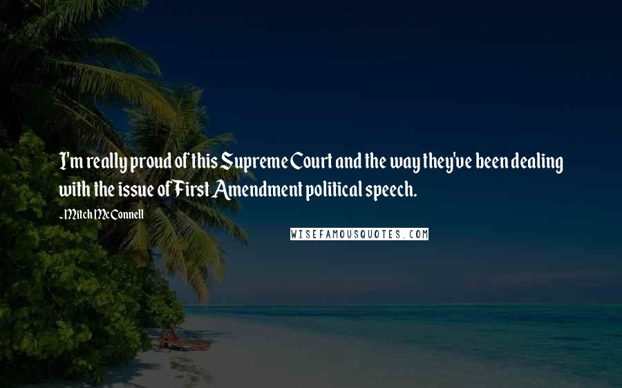 Mitch McConnell Quotes: I'm really proud of this Supreme Court and the way they've been dealing with the issue of First Amendment political speech.