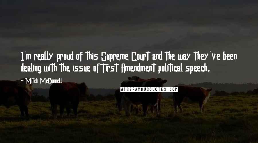 Mitch McConnell Quotes: I'm really proud of this Supreme Court and the way they've been dealing with the issue of First Amendment political speech.