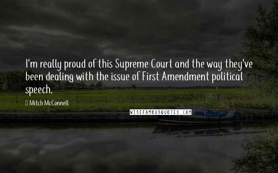 Mitch McConnell Quotes: I'm really proud of this Supreme Court and the way they've been dealing with the issue of First Amendment political speech.