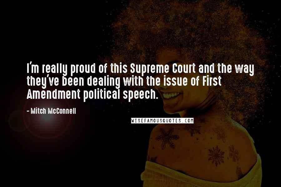 Mitch McConnell Quotes: I'm really proud of this Supreme Court and the way they've been dealing with the issue of First Amendment political speech.