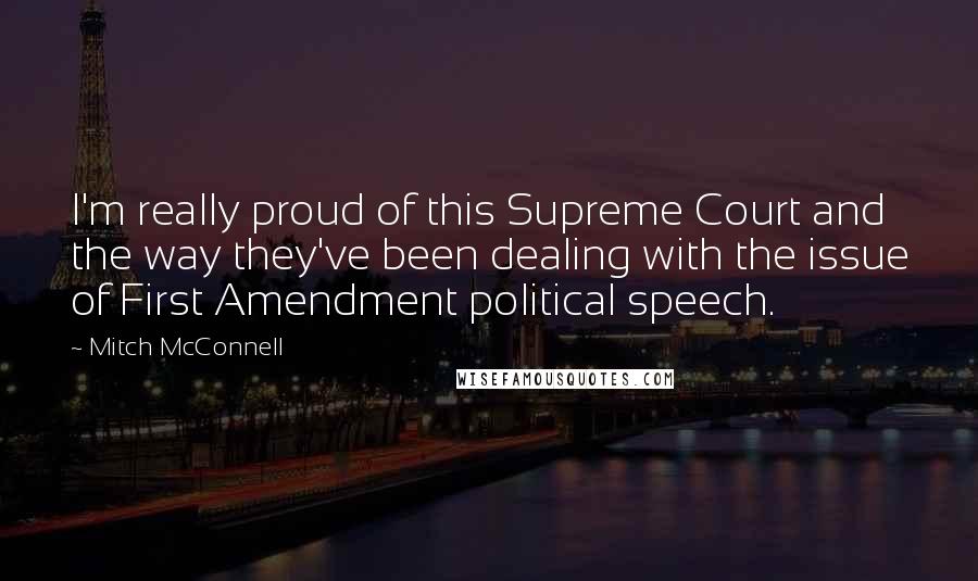 Mitch McConnell Quotes: I'm really proud of this Supreme Court and the way they've been dealing with the issue of First Amendment political speech.