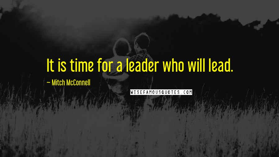 Mitch McConnell Quotes: It is time for a leader who will lead.