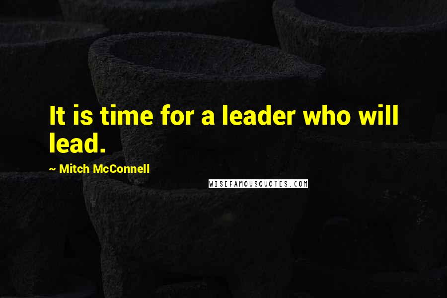 Mitch McConnell Quotes: It is time for a leader who will lead.