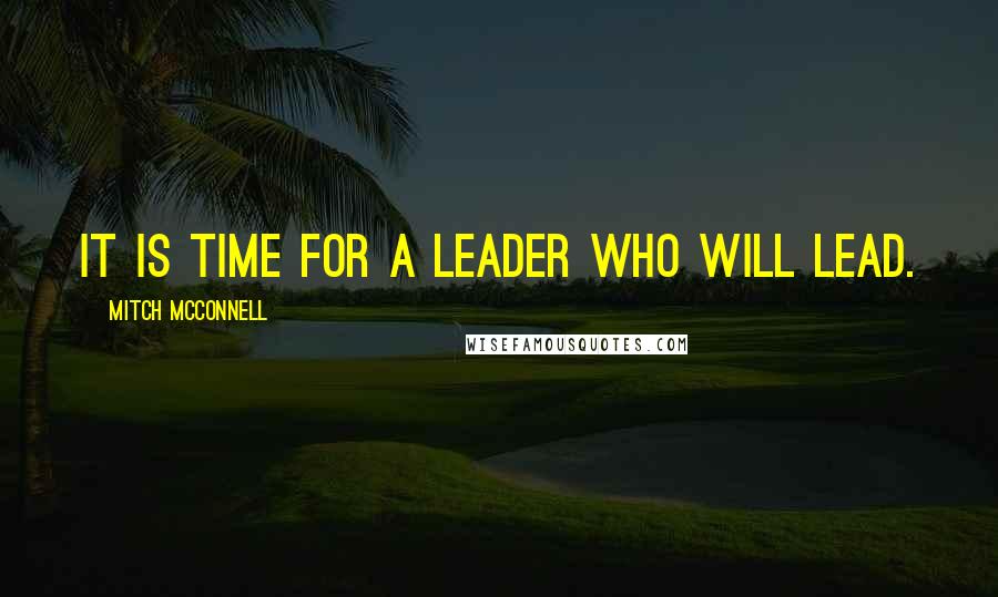 Mitch McConnell Quotes: It is time for a leader who will lead.