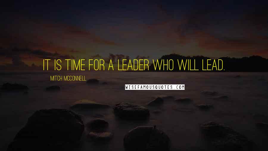 Mitch McConnell Quotes: It is time for a leader who will lead.