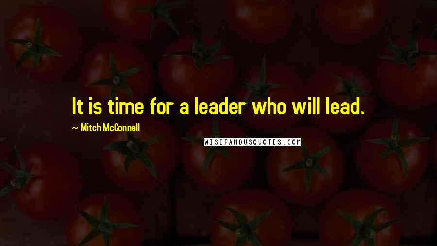 Mitch McConnell Quotes: It is time for a leader who will lead.