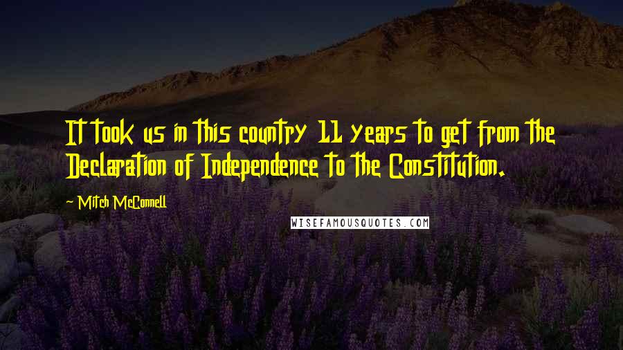 Mitch McConnell Quotes: It took us in this country 11 years to get from the Declaration of Independence to the Constitution.