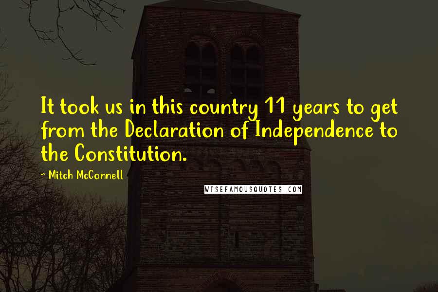 Mitch McConnell Quotes: It took us in this country 11 years to get from the Declaration of Independence to the Constitution.