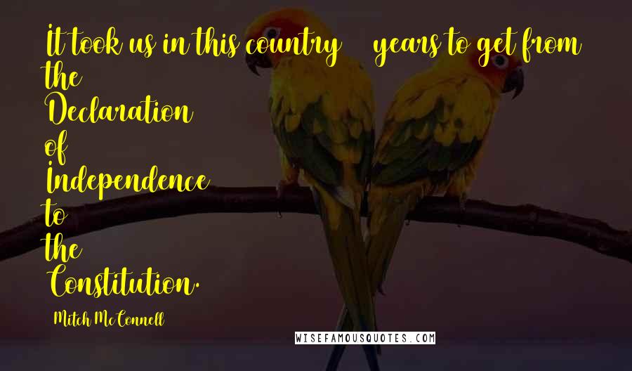Mitch McConnell Quotes: It took us in this country 11 years to get from the Declaration of Independence to the Constitution.