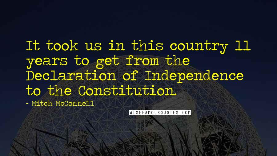 Mitch McConnell Quotes: It took us in this country 11 years to get from the Declaration of Independence to the Constitution.